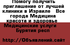 Помогу получить приглашение от лучшей клиники в Израиле - Все города Медицина, красота и здоровье » Медицинские услуги   . Бурятия респ.